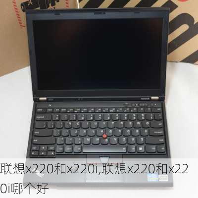 联想x220和x220i,联想x220和x220i哪个好