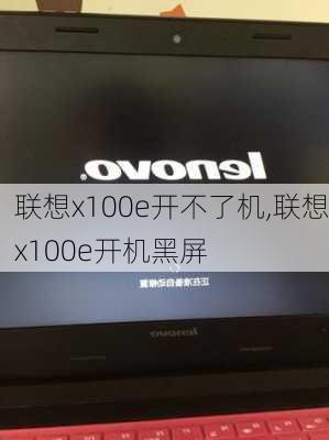 联想x100e开不了机,联想x100e开机黑屏