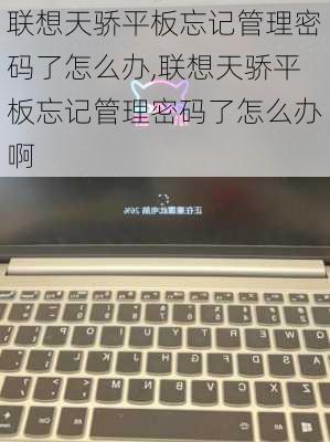 联想天骄平板忘记管理密码了怎么办,联想天骄平板忘记管理密码了怎么办啊