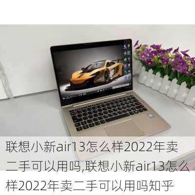 联想小新air13怎么样2022年卖二手可以用吗,联想小新air13怎么样2022年卖二手可以用吗知乎