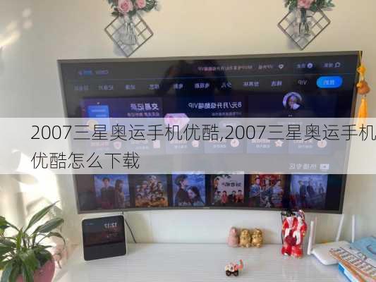 2007三星奥运手机优酷,2007三星奥运手机优酷怎么下载