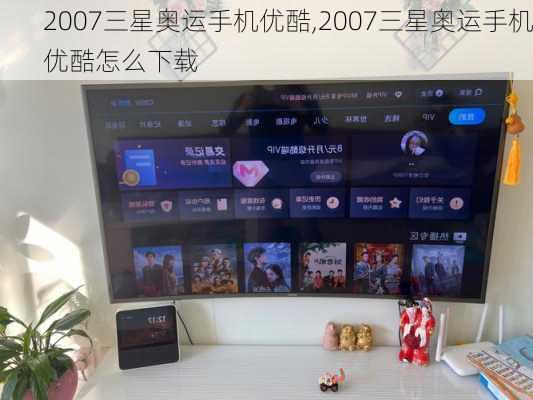 2007三星奥运手机优酷,2007三星奥运手机优酷怎么下载