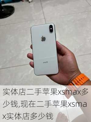 实体店二手苹果xsmax多少钱,现在二手苹果xsmax实体店多少钱