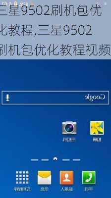 三星9502刷机包优化教程,三星9502刷机包优化教程视频