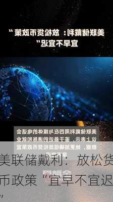 美联储戴利：放松货币政策“宜早不宜迟”