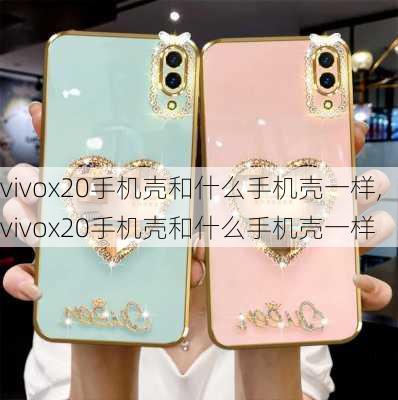 vivox20手机壳和什么手机壳一样,vivox20手机壳和什么手机壳一样