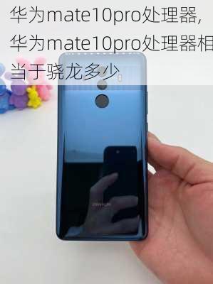 华为mate10pro处理器,华为mate10pro处理器相当于骁龙多少