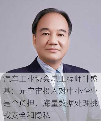 汽车工业协会总工程师叶盛基：元宇宙投入对中小企业是个负担，海量数据处理挑战安全和隐私