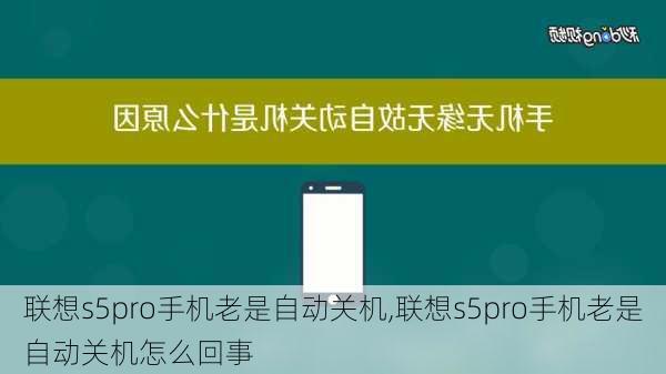 联想s5pro手机老是自动关机,联想s5pro手机老是自动关机怎么回事