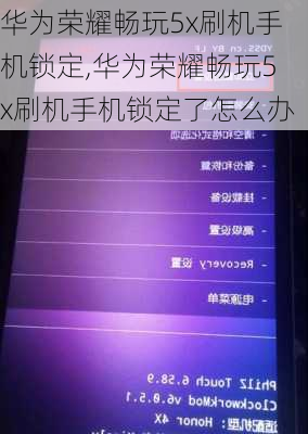 华为荣耀畅玩5x刷机手机锁定,华为荣耀畅玩5x刷机手机锁定了怎么办