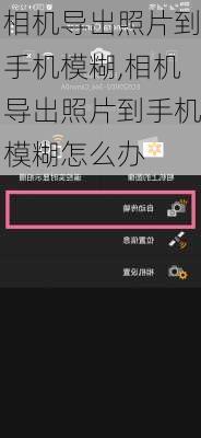 相机导出照片到手机模糊,相机导出照片到手机模糊怎么办