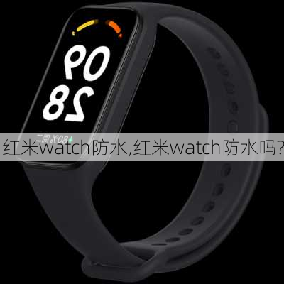 红米watch防水,红米watch防水吗?