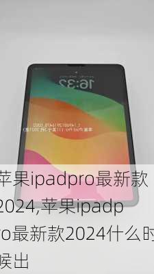 苹果ipadpro最新款2024,苹果ipadpro最新款2024什么时候出