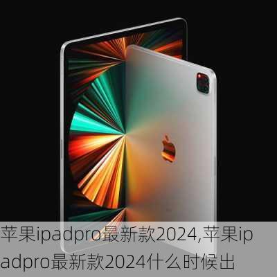 苹果ipadpro最新款2024,苹果ipadpro最新款2024什么时候出