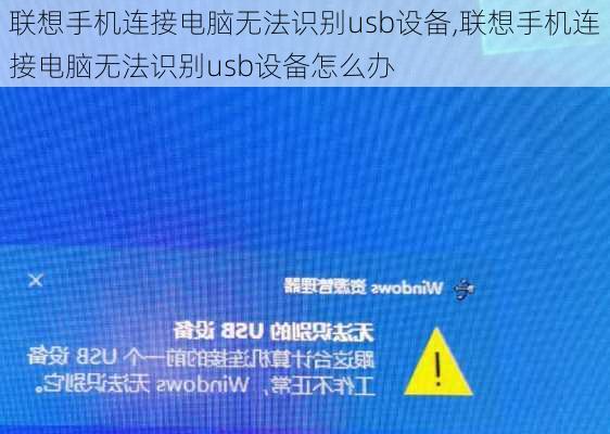 联想手机连接电脑无法识别usb设备,联想手机连接电脑无法识别usb设备怎么办
