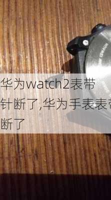 华为watch2表带针断了,华为手表表带断了