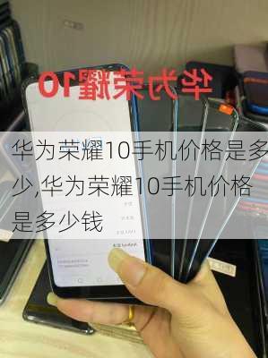 华为荣耀10手机价格是多少,华为荣耀10手机价格是多少钱