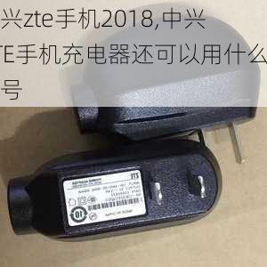 中兴zte手机2018,中兴ZTE手机充电器还可以用什么型号