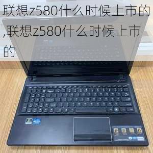 联想z580什么时候上市的,联想z580什么时候上市的