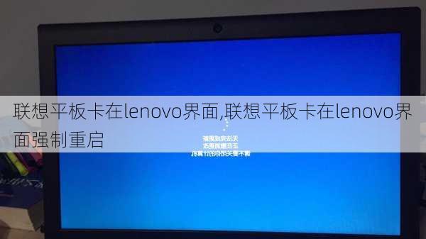 联想平板卡在lenovo界面,联想平板卡在lenovo界面强制重启