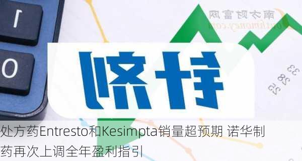 处方药Entresto和Kesimpta销量超预期 诺华制药再次上调全年盈利指引