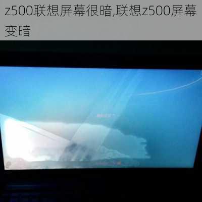 z500联想屏幕很暗,联想z500屏幕变暗