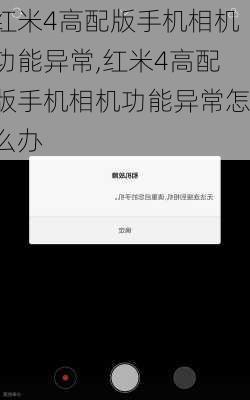 红米4高配版手机相机功能异常,红米4高配版手机相机功能异常怎么办