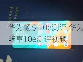 华为畅享10e测评,华为畅享10e测评视频