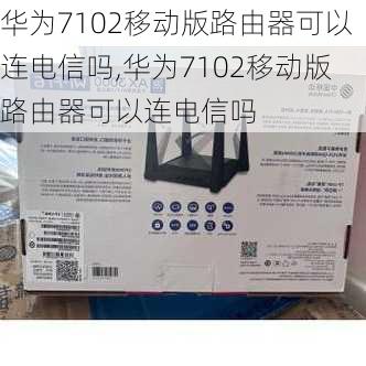 华为7102移动版路由器可以连电信吗,华为7102移动版路由器可以连电信吗