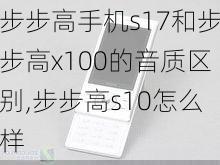 步步高手机s17和步步高x100的音质区别,步步高s10怎么样