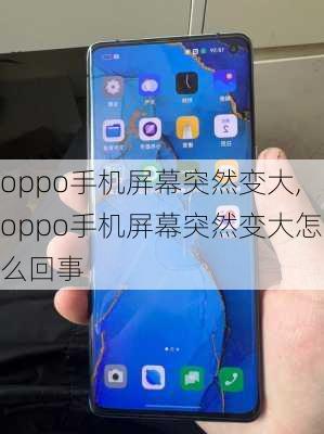 oppo手机屏幕突然变大,oppo手机屏幕突然变大怎么回事