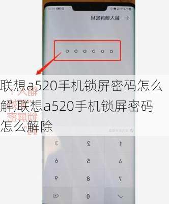 联想a520手机锁屏密码怎么解,联想a520手机锁屏密码怎么解除