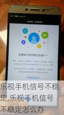 乐视手机信号不稳定,乐视手机信号不稳定怎么办