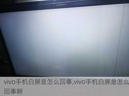 vivo手机白屏是怎么回事,vivo手机白屏是怎么回事啊