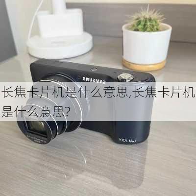 长焦卡片机是什么意思,长焦卡片机是什么意思?