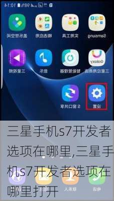 三星手机s7开发者选项在哪里,三星手机s7开发者选项在哪里打开