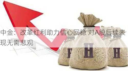 中金：改革红利助力信心回稳 对A股后续表现无需悲观