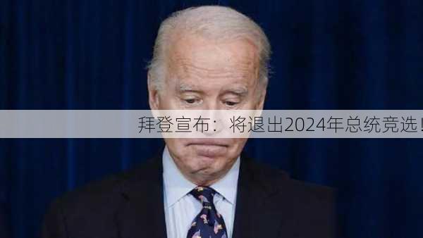 拜登宣布：将退出2024年总统竞选！