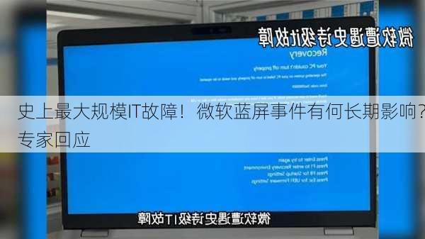 史上最大规模IT故障！微软蓝屏事件有何长期影响？专家回应