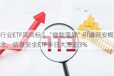 行业ETF风向标丨“微软蓝屏”引爆网安概念，信息安全ETF半日大涨近3%