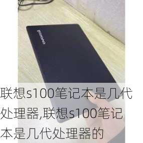 联想s100笔记本是几代处理器,联想s100笔记本是几代处理器的