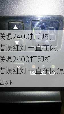 联想2400打印机错误红灯一直在闪,联想2400打印机错误红灯一直在闪怎么办