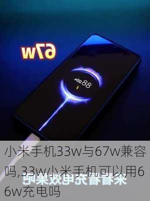 小米手机33w与67w兼容吗,33w小米手机可以用66w充电吗