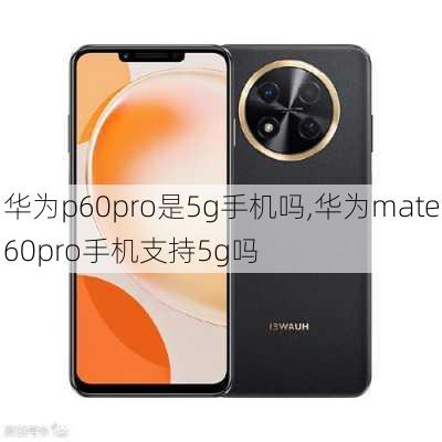 华为p60pro是5g手机吗,华为mate60pro手机支持5g吗