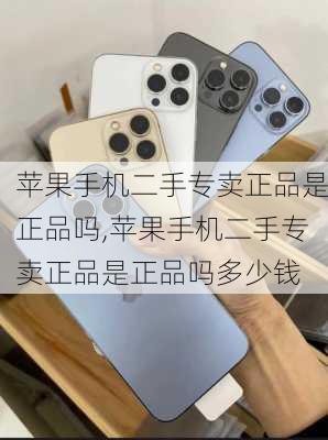 苹果手机二手专卖正品是正品吗,苹果手机二手专卖正品是正品吗多少钱