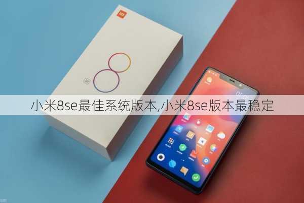 小米8se最佳系统版本,小米8se版本最稳定