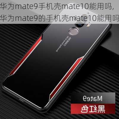 华为mate9手机壳mate10能用吗,华为mate9的手机壳mate10能用吗