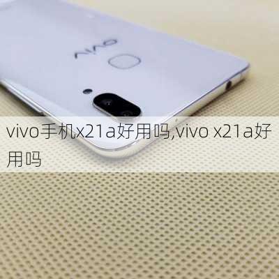 vivo手机x21a好用吗,vivo x21a好用吗