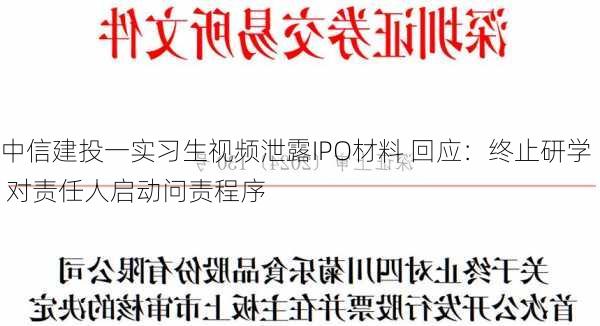 中信建投一实习生视频泄露IPO材料 回应：终止研学 对责任人启动问责程序