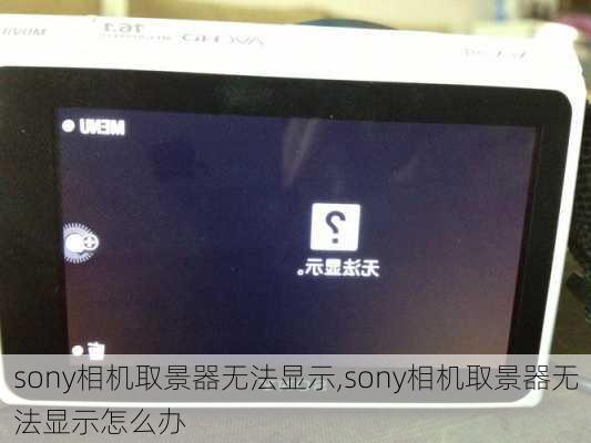 sony相机取景器无法显示,sony相机取景器无法显示怎么办